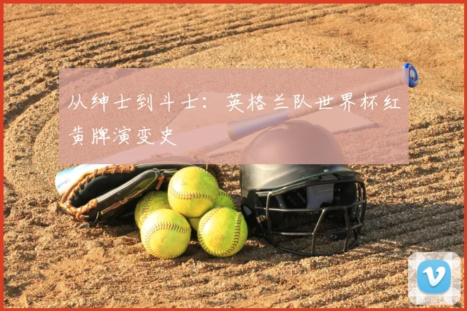 从绅士到斗士：英格兰队世界杯红黄牌演变史