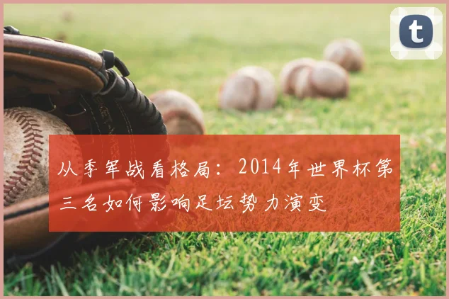 从季军战看格局：2014年世界杯第三名如何影响足坛势力演变