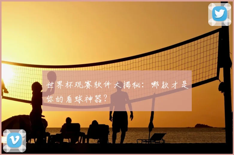 世界杯观赛软件大揭秘：哪款才是你的看球神器？