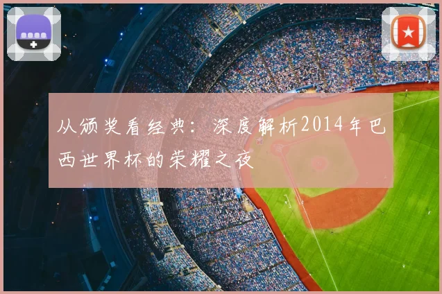 从颁奖看经典：深度解析2014年巴西世界杯的荣耀之夜