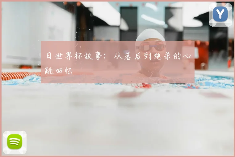日世界杯故事：从落后到绝杀的心跳回忆
