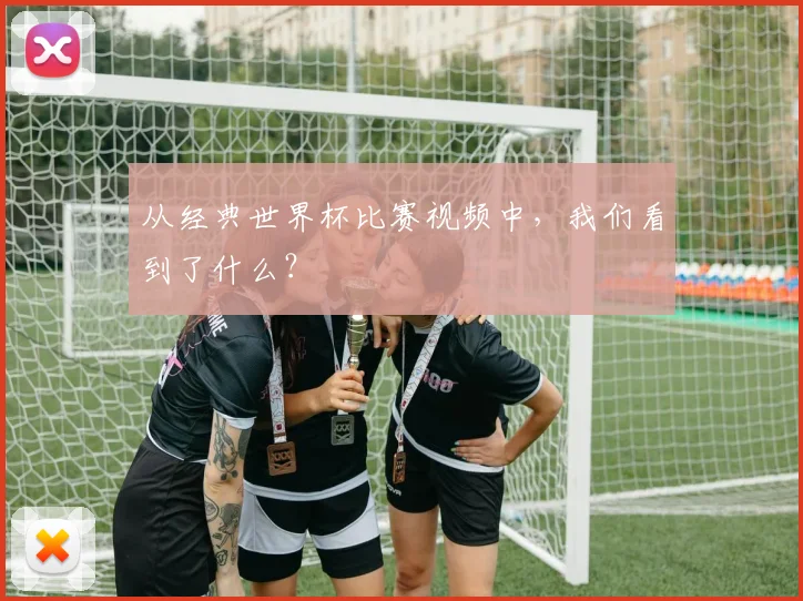 从经典世界杯比赛视频中，我们看到了什么？