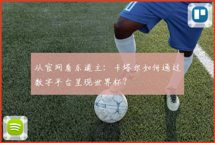 从官网看东道主：卡塔尔如何通过数字平台呈现世界杯？