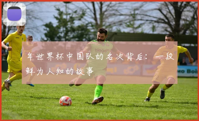 年世界杯中国队的名次背后：一段鲜为人知的故事