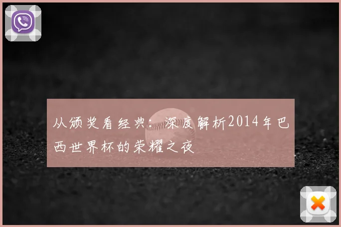 从颁奖看经典：深度解析2014年巴西世界杯的荣耀之夜