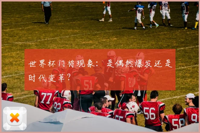 世界杯门将现象：是偶然爆发还是时代变革？