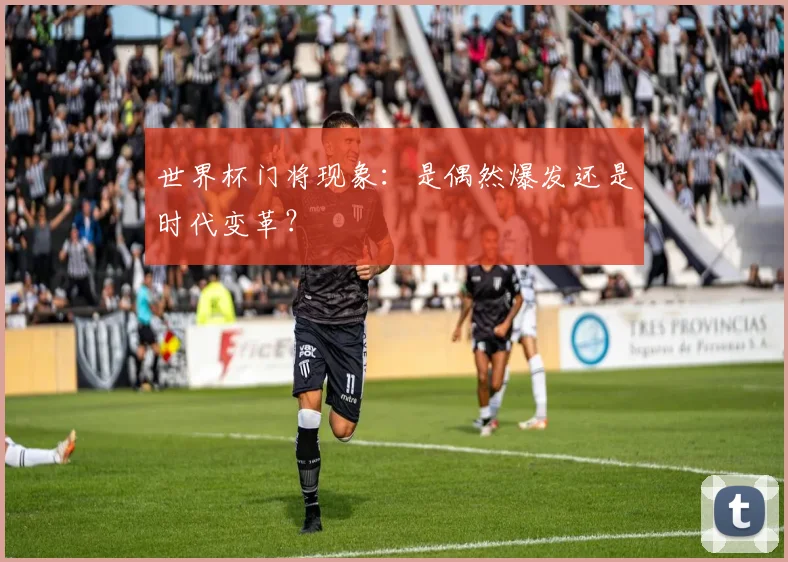 世界杯门将现象：是偶然爆发还是时代变革？
