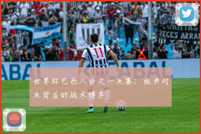 世界杯巴西八分之一决赛：经典对决背后的战术博弈