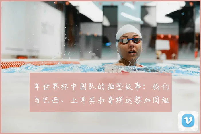 年世界杯中国队的抽签故事：我们与巴西、土耳其和哥斯达黎加同组
