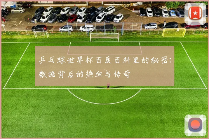 乒乓球世界杯百度百科里的秘密：数据背后的热血与传奇