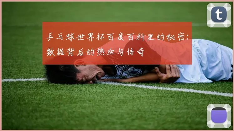 乒乓球世界杯百度百科里的秘密：数据背后的热血与传奇