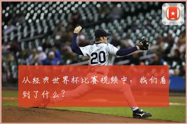 从经典世界杯比赛视频中，我们看到了什么？