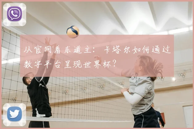 从官网看东道主：卡塔尔如何通过数字平台呈现世界杯？