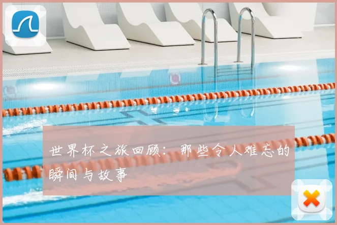 世界杯之旅回顾：那些令人难忘的瞬间与故事