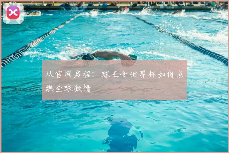 从官网启程：球王会世界杯如何点燃全球激情