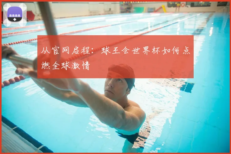 从官网启程：球王会世界杯如何点燃全球激情